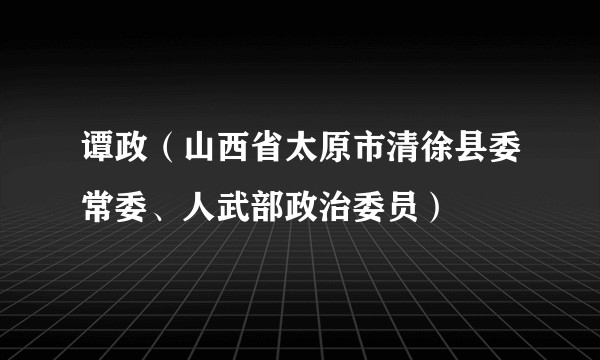 谭政（山西省太原市清徐县委常委、人武部政治委员）