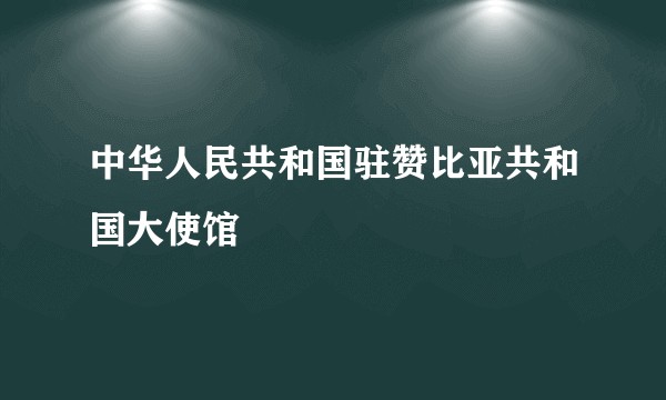 中华人民共和国驻赞比亚共和国大使馆