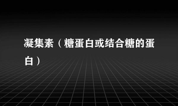 凝集素（糖蛋白或结合糖的蛋白）