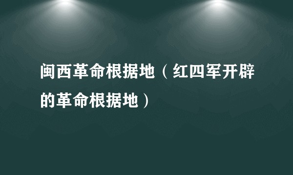 闽西革命根据地（红四军开辟的革命根据地）
