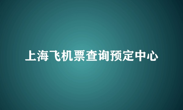 上海飞机票查询预定中心