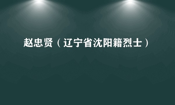 赵忠贤（辽宁省沈阳籍烈士）