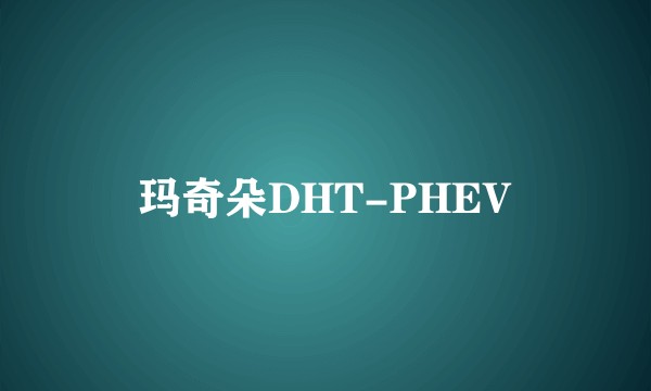 玛奇朵DHT-PHEV