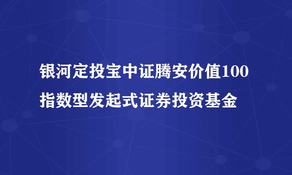 银河定投宝中证腾安价值100指数型发起式证券投资基金