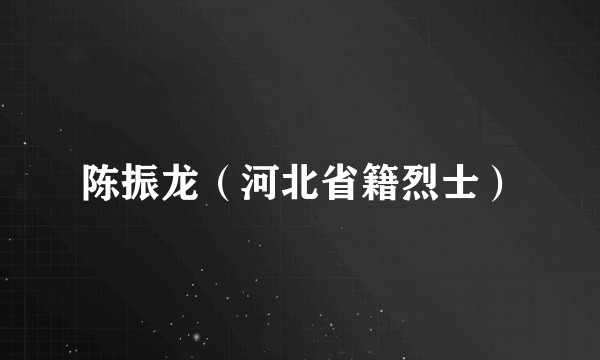 陈振龙（河北省籍烈士）