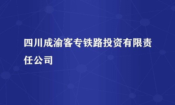 四川成渝客专铁路投资有限责任公司