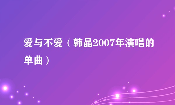爱与不爱(韩晶2007年演唱的单曲)