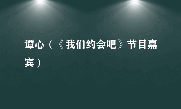 谭心（《我们约会吧》节目嘉宾）