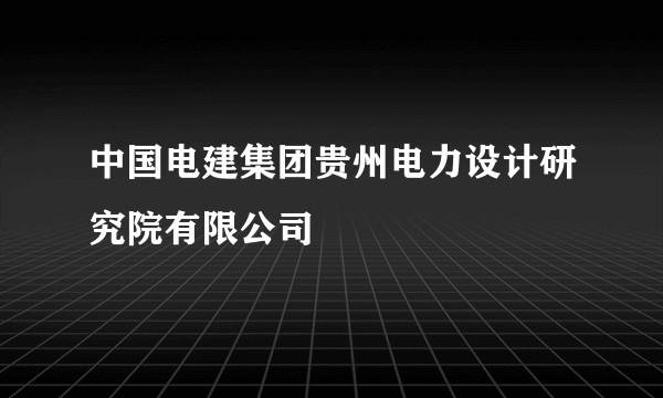 中国电建集团贵州电力设计研究院有限公司