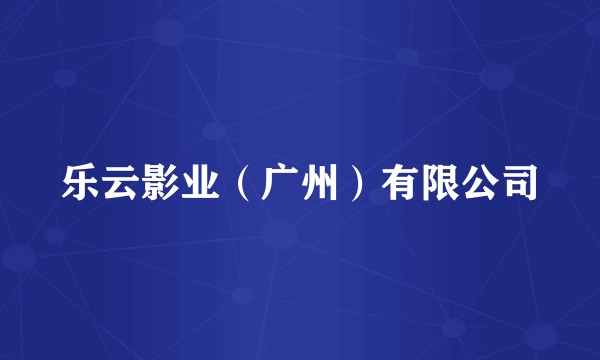 乐云影业（广州）有限公司