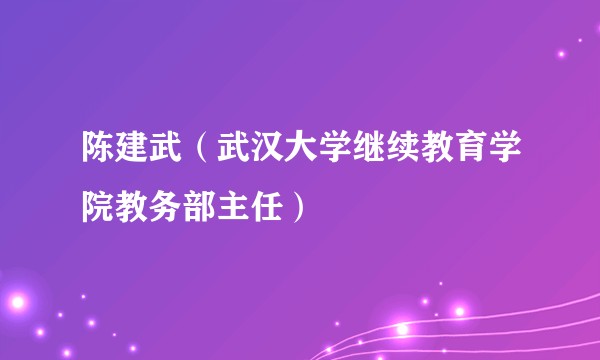 陈建武（武汉大学继续教育学院教务部主任）