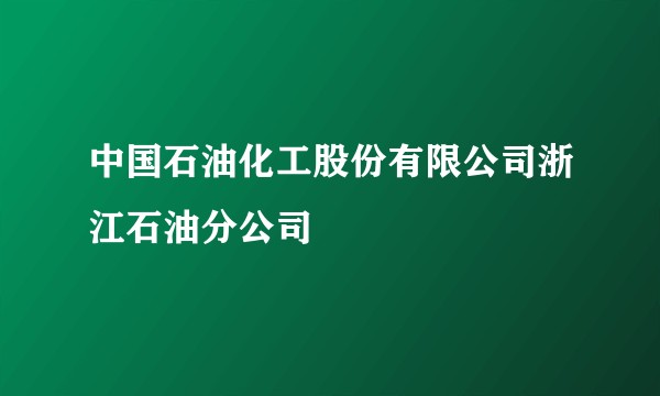 中国石油化工股份有限公司浙江石油分公司