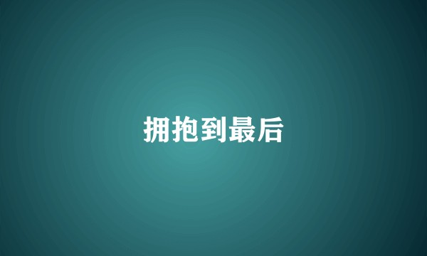 拥抱到最后