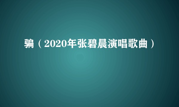 骗（2020年张碧晨演唱歌曲）
