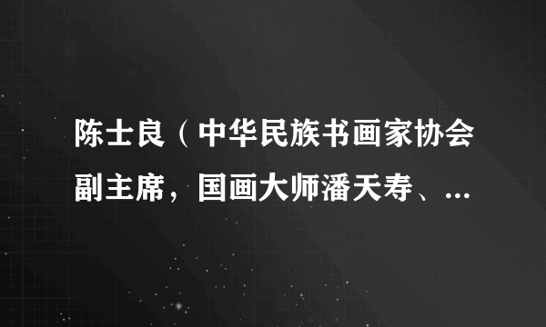 陈士良（中华民族书画家协会副主席，国画大师潘天寿、朱屺瞻入室弟子）