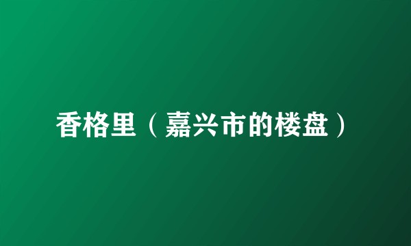 香格里（嘉兴市的楼盘）