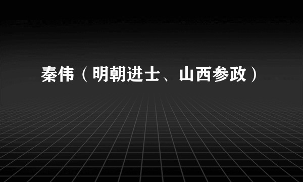 秦伟（明朝进士、山西参政）