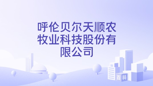 呼伦贝尔天顺农牧业科技股份有限公司