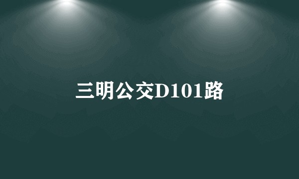 三明公交D101路
