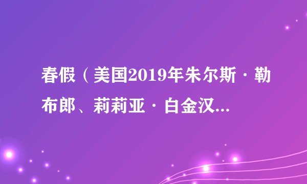 春假（美国2019年朱尔斯·勒布郎、莉莉亚·白金汉主演的美国电影）