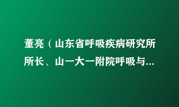 董亮（山东省呼吸疾病研究所所长、山一大一附院呼吸与危重症医学科主任）