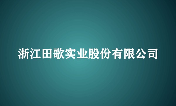 浙江田歌实业股份有限公司