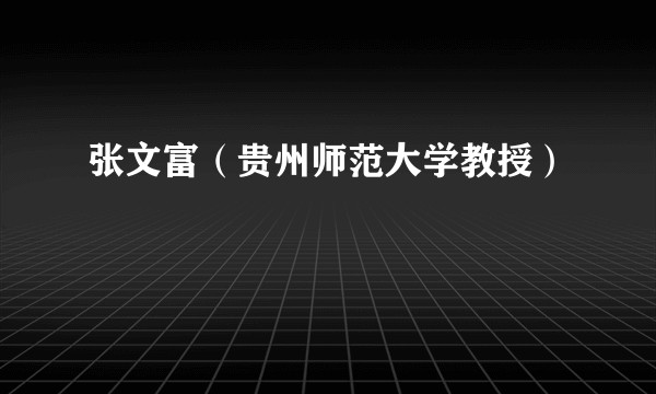 张文富（贵州师范大学教授）