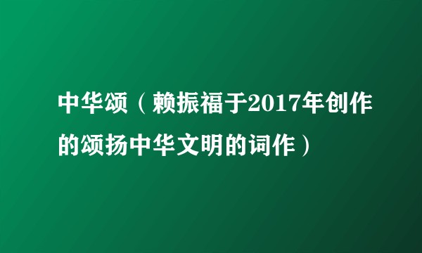 中华颂（赖振福于2017年创作的颂扬中华文明的词作）
