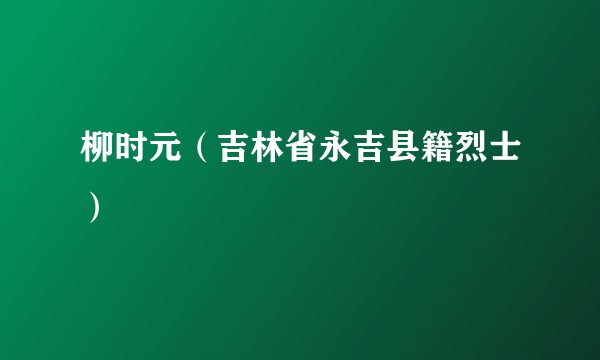 柳时元（吉林省永吉县籍烈士）