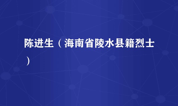 陈进生（海南省陵水县籍烈士）