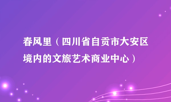 春风里（四川省自贡市大安区境内的文旅艺术商业中心）