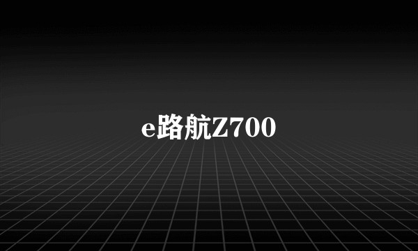 e路航Z700