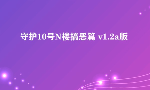 守护10号N楼搞恶篇 v1.2a版
