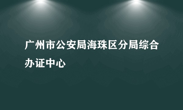 广州市公安局海珠区分局综合办证中心