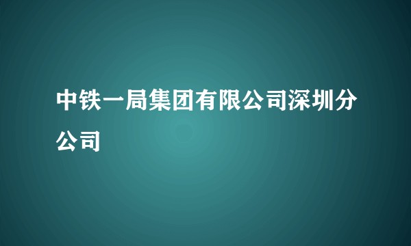 中铁一局集团有限公司深圳分公司