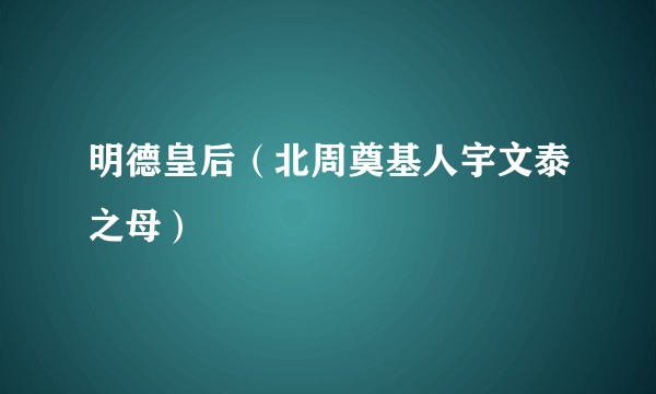 明德皇后（北周奠基人宇文泰之母）