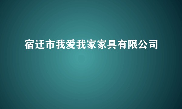 宿迁市我爱我家家具有限公司