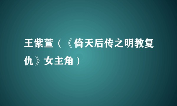 王紫萱（《倚天后传之明教复仇》女主角）