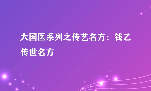 大国医系列之传艺名方：钱乙传世名方