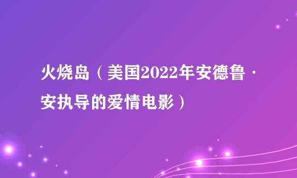 火烧岛（美国2022年安德鲁·安执导的爱情电影）