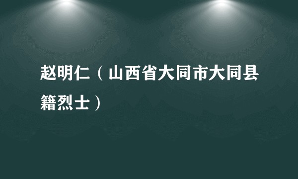 赵明仁（山西省大同市大同县籍烈士）