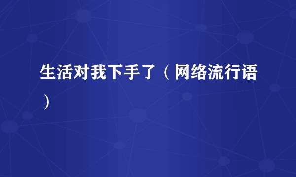 生活对我下手了（网络流行语）