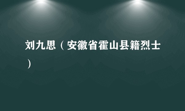 刘九思（安徽省霍山县籍烈士）