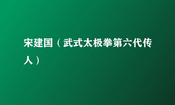 宋建国（武式太极拳第六代传人）
