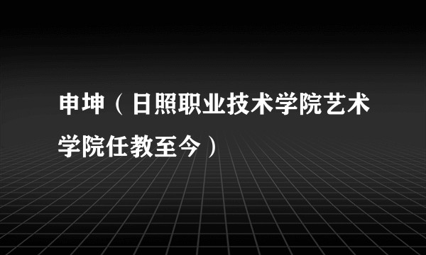 申坤（日照职业技术学院艺术学院任教至今）