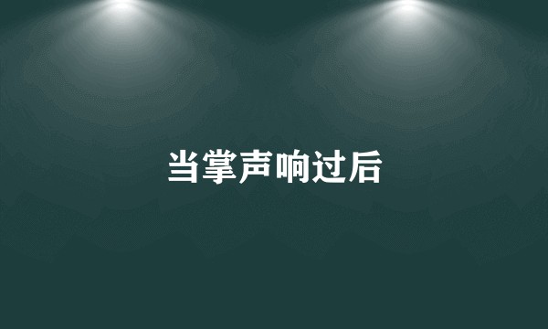 当掌声响过后