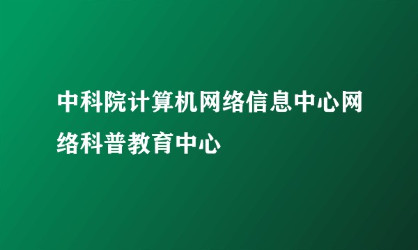 中科院计算机网络信息中心网络科普教育中心