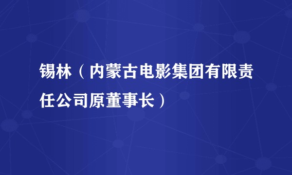 锡林（内蒙古电影集团有限责任公司原董事长）