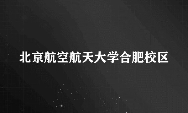 北京航空航天大学合肥校区