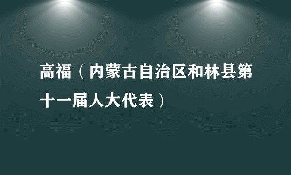 高福（内蒙古自治区和林县第十一届人大代表）